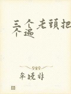 三个老头把我啃个遍