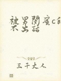 被男闺蜜c的说不出话