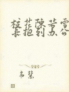 校花陈若雪被校长抱到办公室