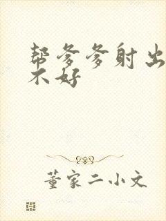 帮爹爹射出来好不好