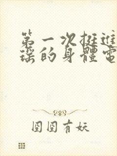 第一次挺进苏雨瑶的身体电影