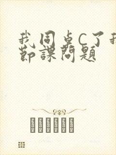 我同桌C了我一节课问题