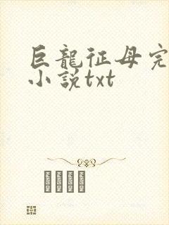 巨龙征母完结版小说txt