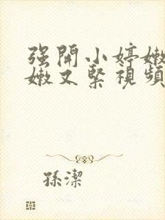 强开小婷嫩苞又嫩又紧视频