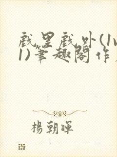 戏里戏外(1v1)笔趣阁作者:苏玛丽