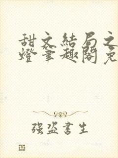 甜文结局之后青灯笔趣阁免费阅读