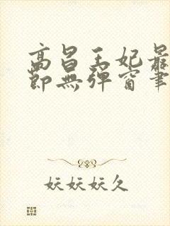 高昌王妃最新章节无弹窗笔趣阁