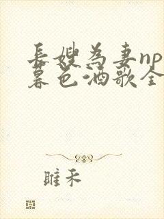 长嫂为妻npn暮色酒歌全文免费阅读笔趣阁