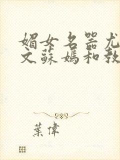 媚女名器尤物h文苏嫣和教官