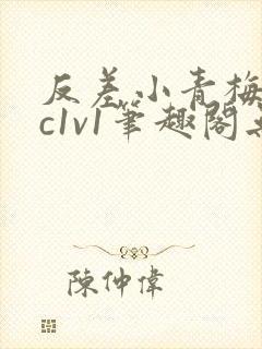 反差小青梅不经c1v1笔趣阁无弹窗