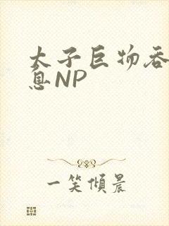 太子巨物吞吐喘息NP