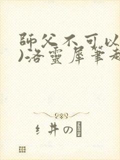 师父不可以(限)洛灵犀笔趣阁
