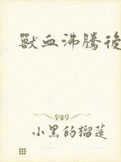 兽血沸腾后传