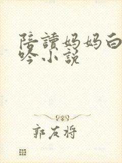 陪读妈妈白嫩呻吟小说
