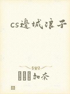cs边城浪子