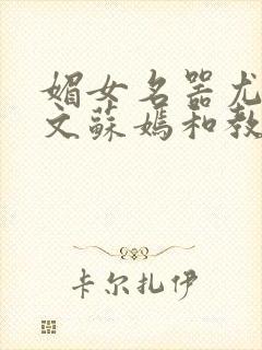 媚女名器尤物h文苏嫣和教官