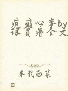 疯癫心事by夜很贫瘠全文免费阅读笔趣阁