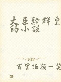 大臣干群皇太后的小说