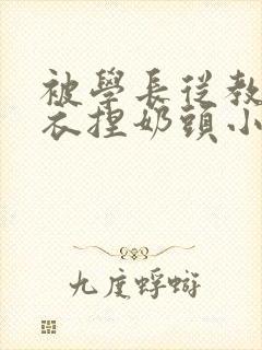 被学长从教室扒衣捏奶头小说