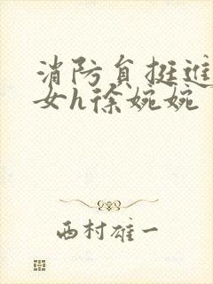 消防员挺进乖乖女h徐婉婉