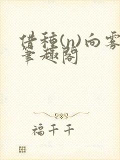 借种(n)向雾笔趣阁