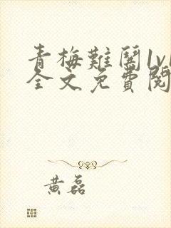 青梅难哄1v1全文免费阅读小说