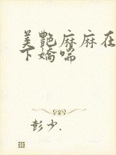 美艳麻麻在我胯下娇喘