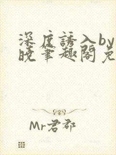 深度诱入by欲晓笔趣阁免费阅读小说