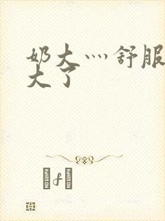 奶大灬舒服灬太大了