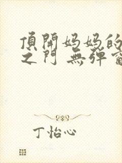 顶开妈妈的生命之门 无弹窗