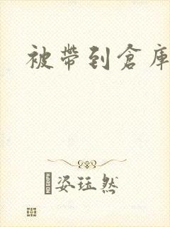 被带到仓库糟蹋