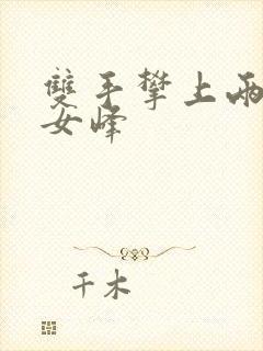 双手攀上两团少女峰