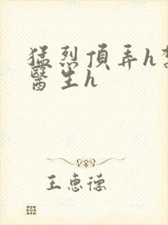 猛烈顶弄h禁欲医生h