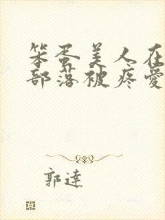 笨蛋美人在兽人部落被疼爱的日子