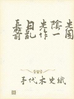 长日光阴光阴似箭乱作一团笔趣阁