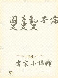 国产乱子伦农村叉叉叉