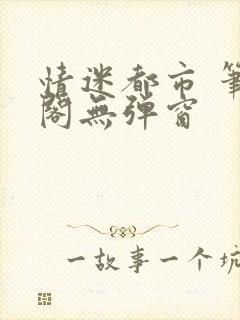 情迷都市 笔趣阁无弹窗