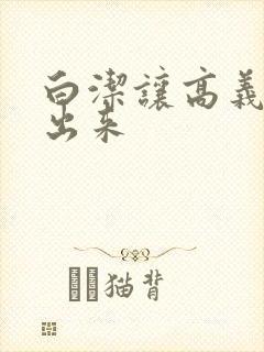 白洁让高义别拔出来