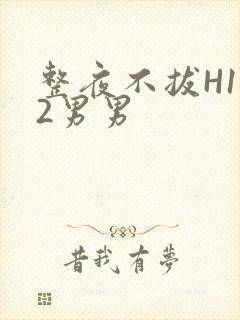 整夜不拔H1V2男男