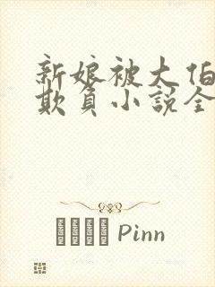 新娘被大伯轮流欺负小说全文免费