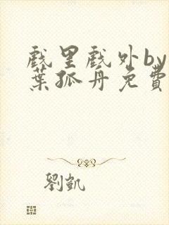 戏里戏外by一叶孤舟免费阅读