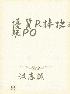 优质R棒攻略系统PO