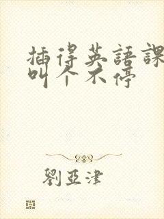 插得英语课代表叫个不停