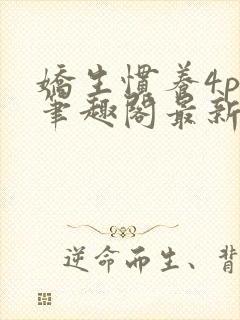 娇生惯养4ph笔趣阁最新章节