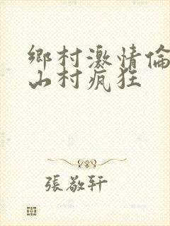 乡村激情伦小说山村疯狂