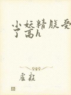 小妖精朕受不了了高h