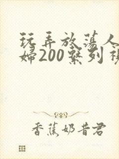 玩弄放荡人妻少妇200系列视频