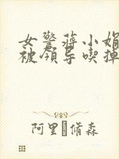 女警蒋小娟的奶被领导吃掉了