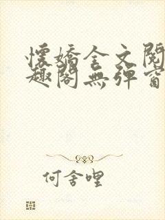 怀娇全文阅读笔趣阁无弹窗