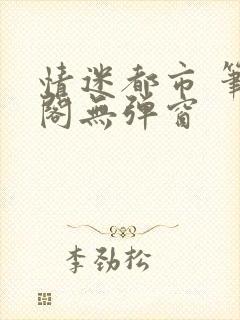 情迷都市 笔趣阁无弹窗